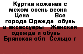 Куртка кожаная с мехом осень-весна › Цена ­ 20 000 - Все города Одежда, обувь и аксессуары » Женская одежда и обувь   . Брянская обл.,Сельцо г.